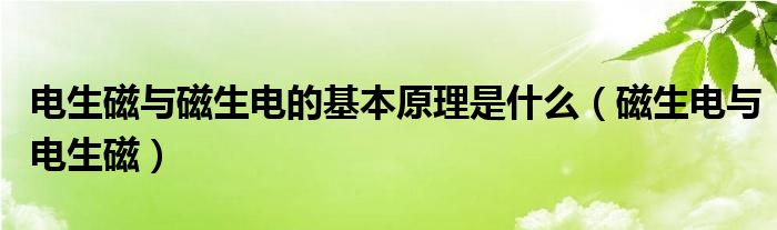 电生磁与磁生电的基本原理是什么（磁生电与电生磁）