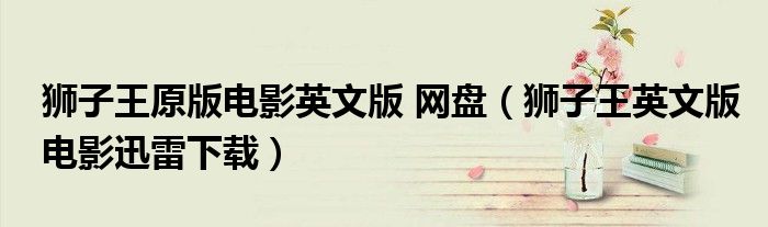 狮子王原版电影英文版 网盘（狮子王英文版电影迅雷下载）