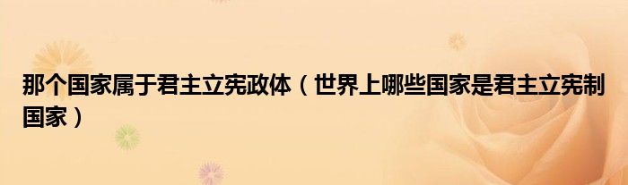 那个国家属于君主立宪政体（世界上哪些国家是君主立宪制国家）