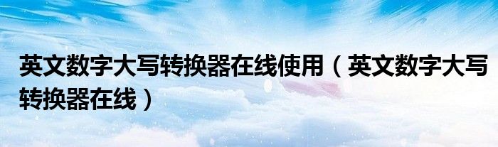 英文数字大写转换器在线使用（英文数字大写转换器在线）