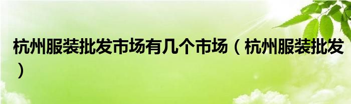 杭州服装批发市场有几个市场（杭州服装批发）