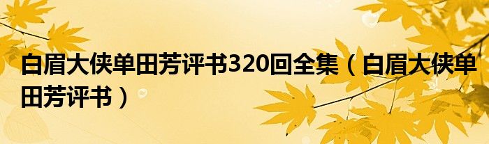 白眉大侠单田芳评书320回全集（白眉大侠单田芳评书）