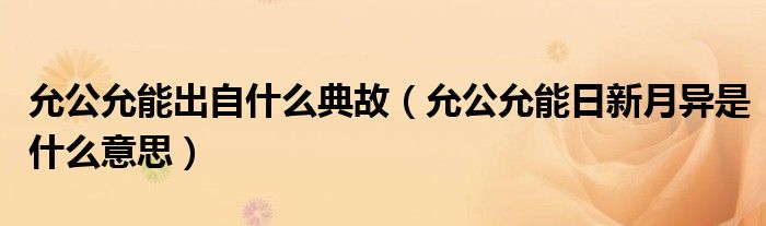 允公允能出自什么典故（允公允能日新月异是什么意思）