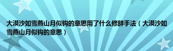 大漠沙如雪燕山月似钩的意思用了什么修辞手法（大漠沙如雪燕山月似钩的意思）