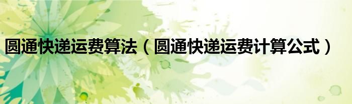 圆通快递运费算法（圆通快递运费计算公式）