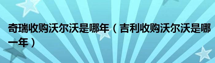奇瑞收购沃尔沃是哪年（吉利收购沃尔沃是哪一年）