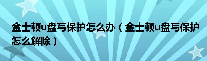 金士顿u盘写保护怎么办（金士顿u盘写保护怎么解除）