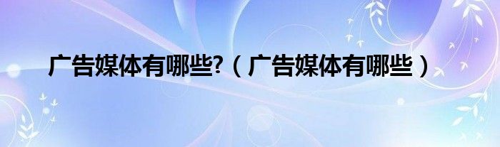 广告媒体有哪些?（广告媒体有哪些）