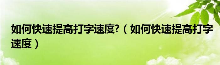 如何快速提高打字速度?（如何快速提高打字速度）
