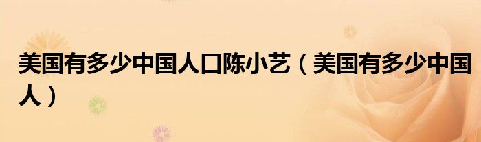 美国有多少中国人口陈小艺（美国有多少中国人）