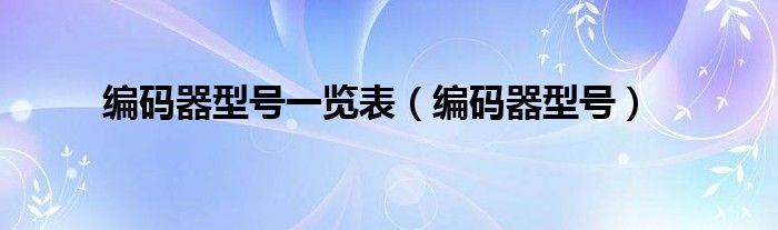 编码器型号一览表（编码器型号）