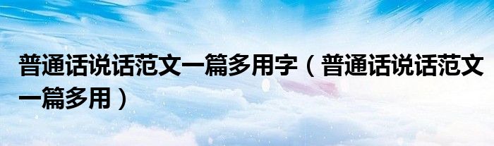 普通话说话范文一篇多用字（普通话说话范文一篇多用）