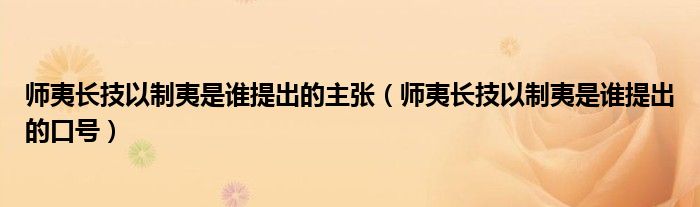 师夷长技以制夷是谁提出的主张（师夷长技以制夷是谁提出的口号）