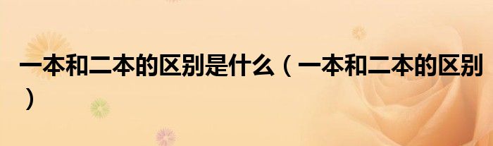 一本和二本的区别是什么（一本和二本的区别）