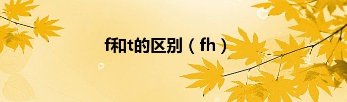 f和t的区别（fh）