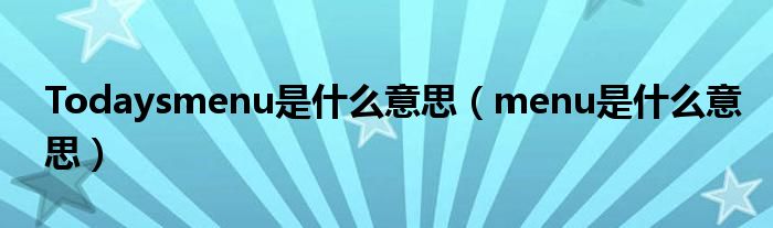 Todaysmenu是什么意思（menu是什么意思）