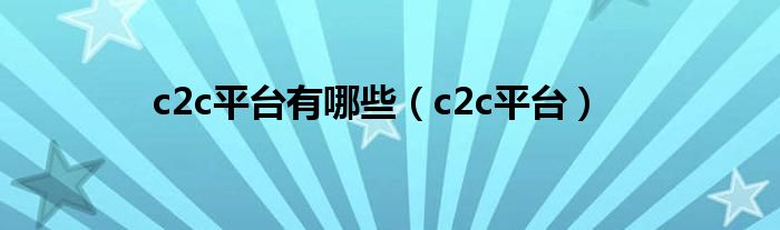 c2c平台有哪些（c2c平台）