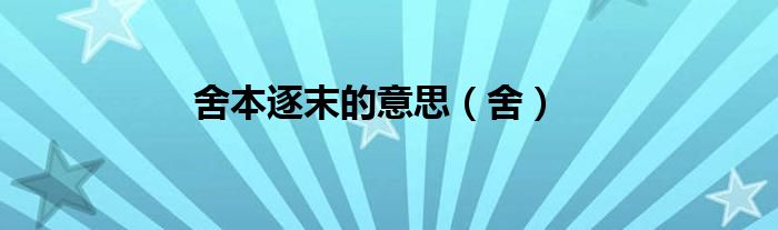 舍本逐末的意思（舍）
