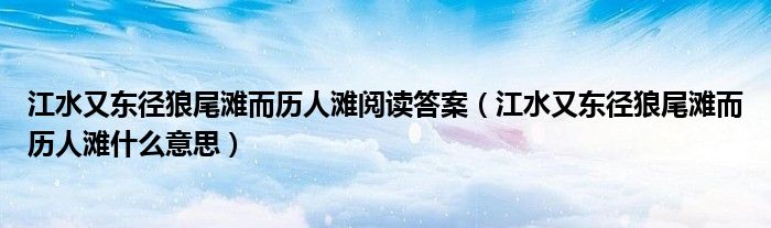 江水又东径狼尾滩而历人滩阅读答案（江水又东径狼尾滩而历人滩什么意思）