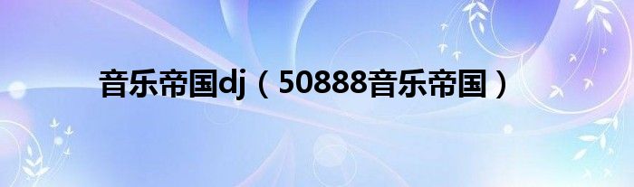 音乐帝国dj（50888音乐帝国）