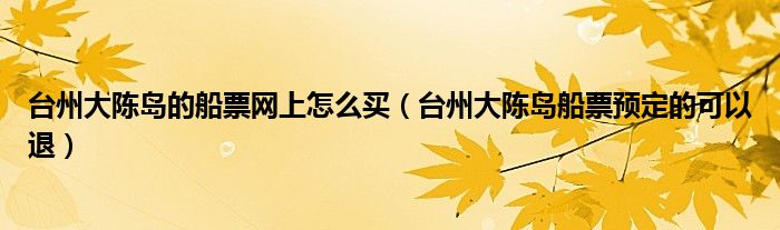 台州大陈岛的船票网上怎么买（台州大陈岛船票预定的可以退）