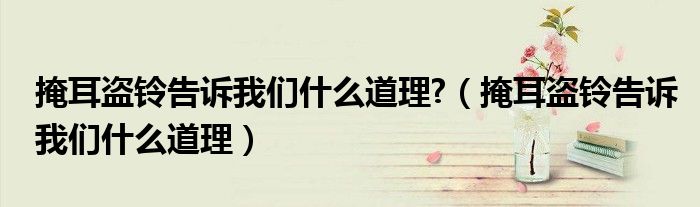掩耳盗铃告诉我们什么道理?（掩耳盗铃告诉我们什么道理）