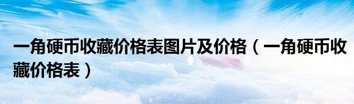 一角硬币收藏价格表图片及价格（一角硬币收藏价格表）