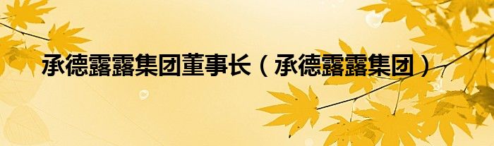 承德露露集团董事长（承德露露集团）