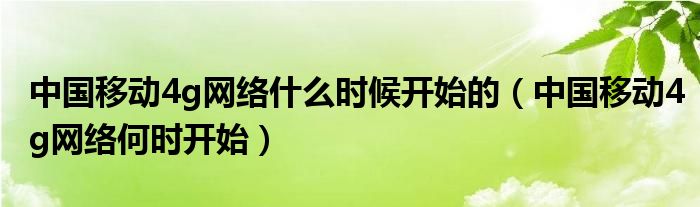 中国移动4g网络什么时候开始的（中国移动4g网络何时开始）