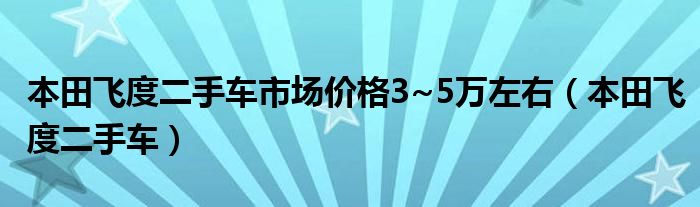 本田飞度二手车市场价格3~5万左右（本田飞度二手车）