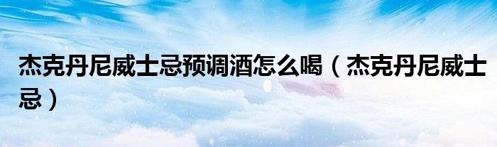 杰克丹尼威士忌预调酒怎么喝（杰克丹尼威士忌）