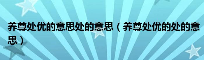 养尊处优的意思处的意思（养尊处优的处的意思）