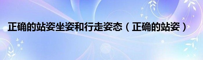 正确的站姿坐姿和行走姿态（正确的站姿）