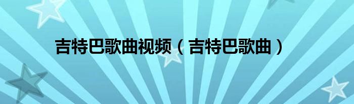 吉特巴歌曲视频（吉特巴歌曲）
