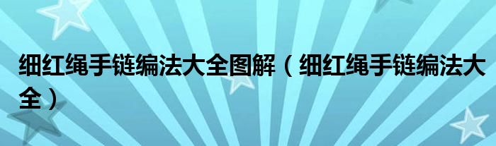 细红绳手链编法大全图解（细红绳手链编法大全）