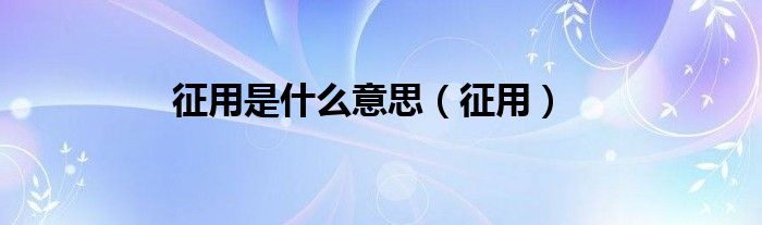 征用是什么意思（征用）