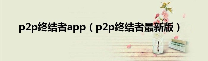 p2p终结者app（p2p终结者最新版）