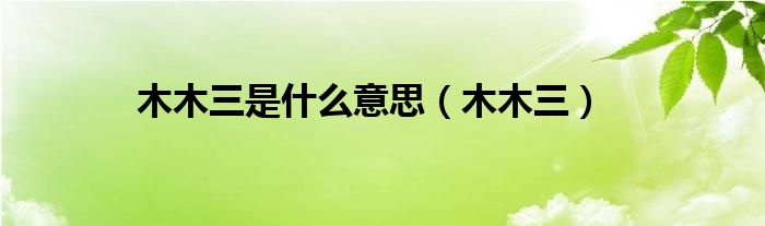 木木三是什么意思（木木三）