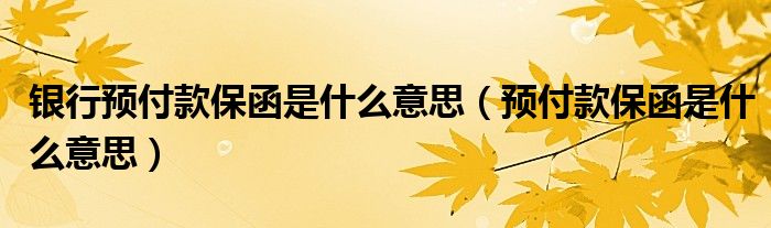 银行预付款保函是什么意思（预付款保函是什么意思）