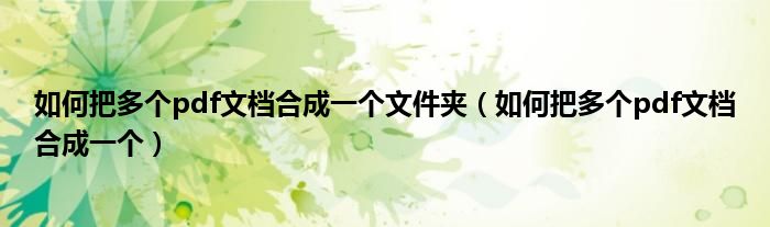 如何把多个pdf文档合成一个文件夹（如何把多个pdf文档合成一个）