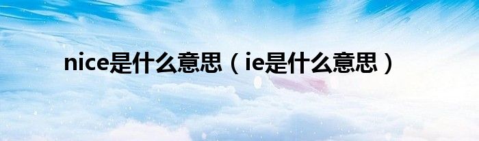 nice是什么意思（ie是什么意思）
