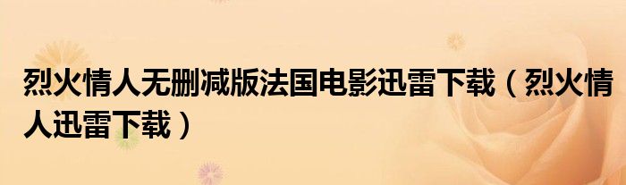 烈火情人无删减版法国电影迅雷下载（烈火情人迅雷下载）