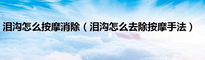 泪沟怎么按摩消除（泪沟怎么去除按摩手法）