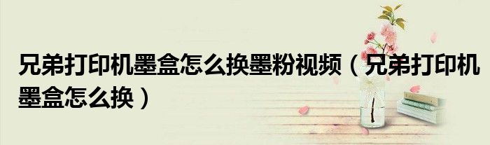兄弟打印机墨盒怎么换墨粉视频（兄弟打印机墨盒怎么换）