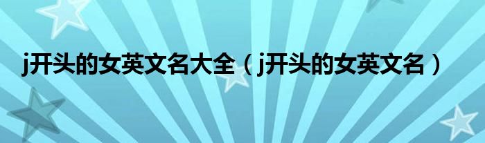 j开头的女英文名大全（j开头的女英文名）