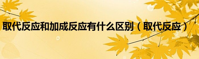 取代反应和加成反应有什么区别（取代反应）