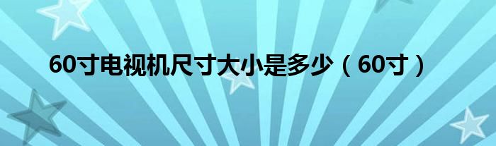 60寸电视机尺寸大小是多少（60寸）