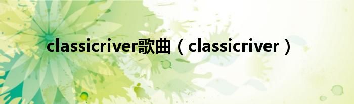 classicriver歌曲（classicriver）