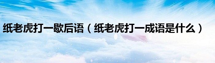 纸老虎打一歇后语（纸老虎打一成语是什么）