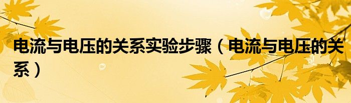 电流与电压的关系实验步骤（电流与电压的关系）
